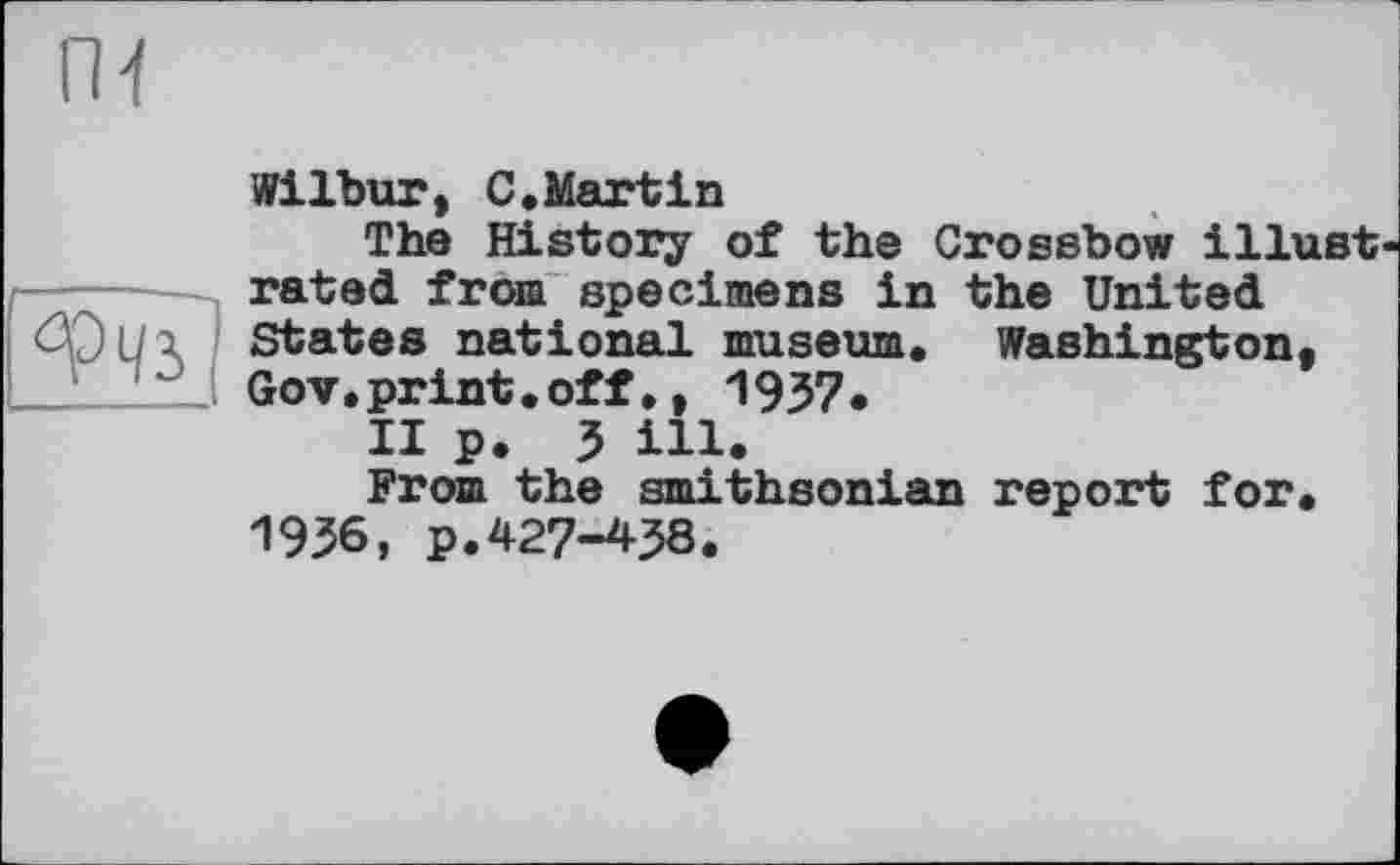 ﻿ги
Wilbur, С.Martin
The History of the Crossbow illust p---- rated from specimens in the United
I <%)U X States national museum. Washington.
1_1 _Lz Gov.print.off., 1937.
II p. 3 ill.
From the smithsonian report for.
1936, p.427-438.